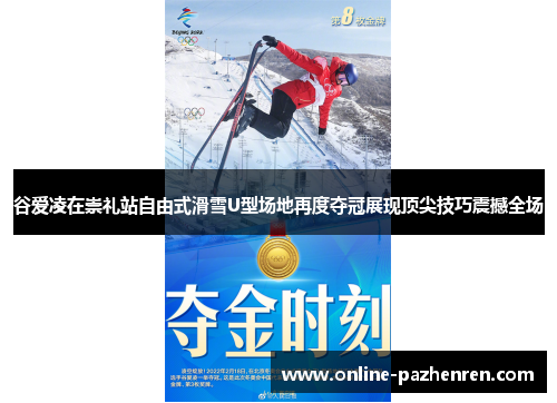 谷爱凌在崇礼站自由式滑雪U型场地再度夺冠展现顶尖技巧震撼全场