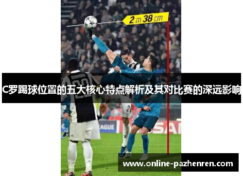 C罗踢球位置的五大核心特点解析及其对比赛的深远影响