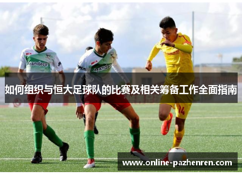 如何组织与恒大足球队的比赛及相关筹备工作全面指南