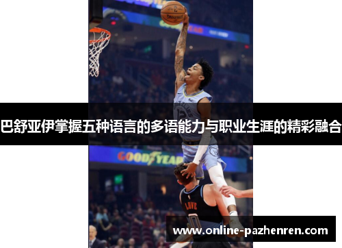 巴舒亚伊掌握五种语言的多语能力与职业生涯的精彩融合
