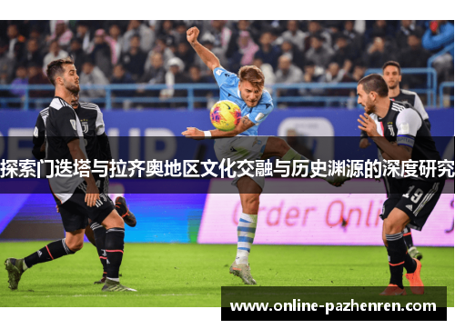 探索门迭塔与拉齐奥地区文化交融与历史渊源的深度研究