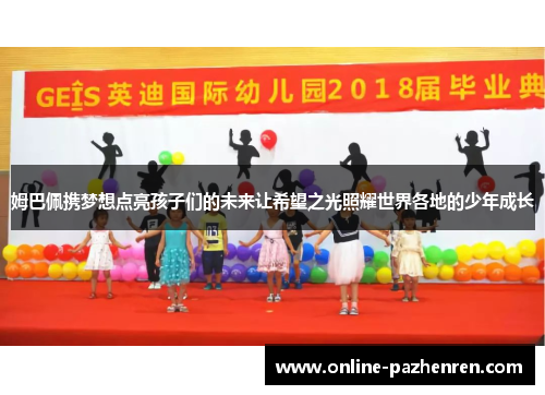姆巴佩携梦想点亮孩子们的未来让希望之光照耀世界各地的少年成长