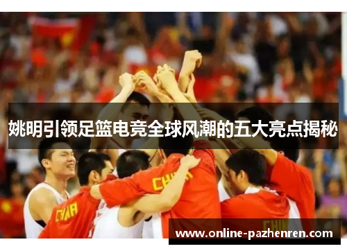 姚明引领足篮电竞全球风潮的五大亮点揭秘