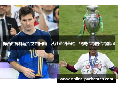 梅西世界杯冠军之路回顾：从迷茫到荣耀，终成传奇的传奇旅程