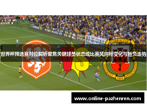世界杯预选赛对位解析聚焦关键球员状态成比赛风向标变化与胜负走势