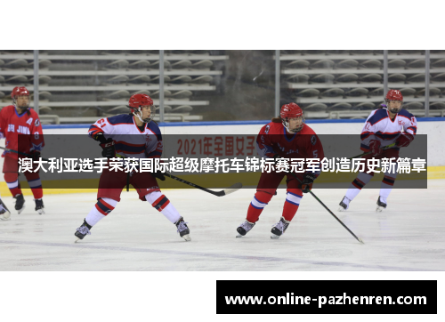 澳大利亚选手荣获国际超级摩托车锦标赛冠军创造历史新篇章