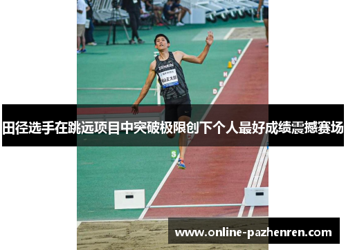 田径选手在跳远项目中突破极限创下个人最好成绩震撼赛场