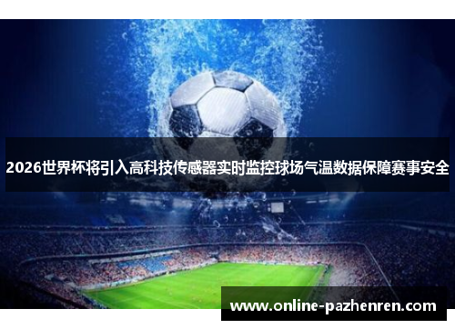 2026世界杯将引入高科技传感器实时监控球场气温数据保障赛事安全